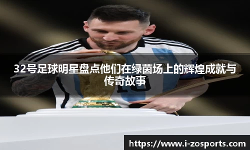 32号足球明星盘点他们在绿茵场上的辉煌成就与传奇故事